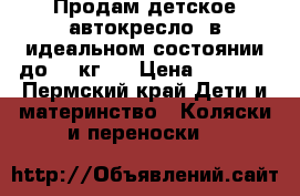 Продам детское автокресло  в идеальном состоянии до 18 кг.  › Цена ­ 2 000 - Пермский край Дети и материнство » Коляски и переноски   